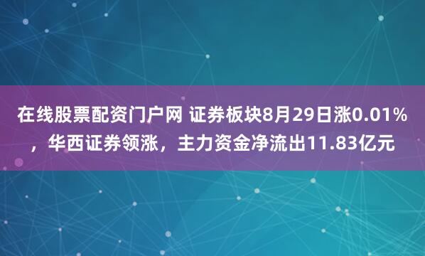 在线股票配资门户网 证券板块8月29日涨0.01%，华西证券领涨，主力资金净流出11.83亿元
