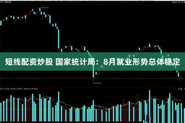 短线配资炒股 国家统计局：8月就业形势总体稳定