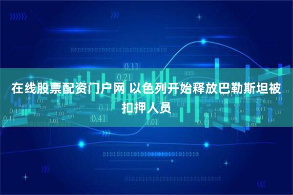 在线股票配资门户网 以色列开始释放巴勒斯坦被扣押人员