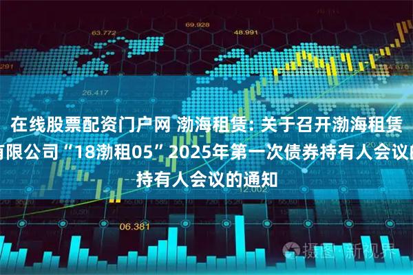 在线股票配资门户网 渤海租赁: 关于召开渤海租赁股份有限公司“18渤租05”2025年第一次债券持有人会议的通知