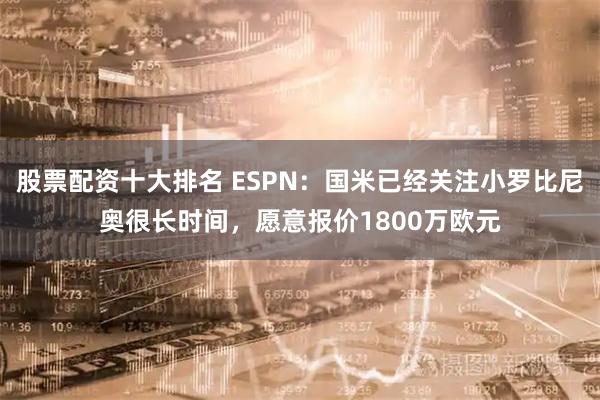 股票配资十大排名 ESPN：国米已经关注小罗比尼奥很长时间，愿意报价1800万欧元