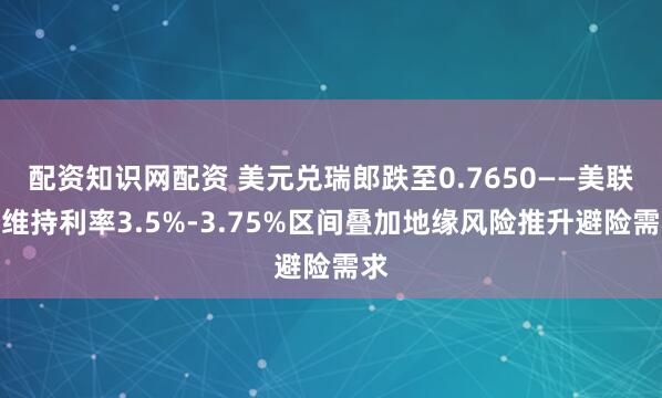 配资知识网配资 美元兑瑞郎跌至0.7650——美联储维持利率3.5%-3.75%区间叠加地缘风险推升避险需求