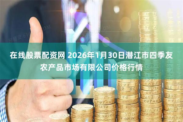 在线股票配资网 2026年1月30日潜江市四季友农产品市场有限公司价格行情