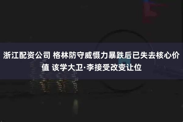浙江配资公司 格林防守威慑力暴跌后已失去核心价值 该学大卫·李接受改变让位