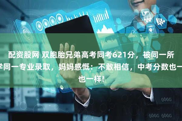 配资股网 双胞胎兄弟高考同考621分，被同一所大学同一专业录取，妈妈感慨：不敢相信，中考分数也一样!